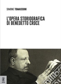 L'opera storiografica di Benedetto Croce libro di Tomassoni Simone