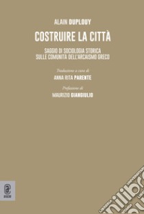 Costruire la città. Saggio di sociologia storica sulle comunità dell'arcaismo greco libro di Duplouy Alain