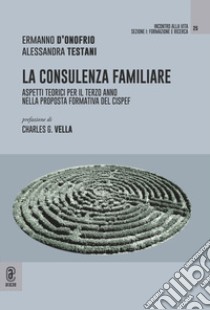 La consulenza familiare. Aspetti teorici per il terzo anno nella proposta formativa del CISPeF libro di D'Onofrio Ermanno; Testani Alessandra