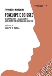 Penelope e Odisseo. Decomposizione e scioglimento come metafore del processo analitico libro di Marchini Francesco