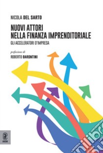 Nuovi attori nella finanza imprenditoriale. Gli acceleratori d'impresa libro di Del Sarto Nicola