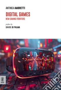 Digital games. New gaming frontiers libro di Ambretti Antinea