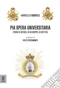 Pia Opera Universitaria. Storia di un'idea, di un gruppo, di un'etica libro di Gentile Marcello