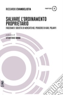 Salvare l'ordinamento proprietario. Fascismo e società di mercato nel pensiero di Karl Polanyi libro di Evangelista Riccardo