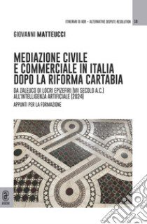 Mediazione civile e commerciale in Italia dopo la Riforma Cartabia. Da Zaleuco di Locri Epizefiri (VII secolo A.C.) all'intelligenza artificiale (2024). Appunti per la formazione libro di Matteucci Giovanni