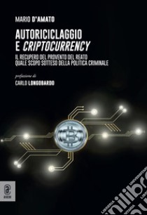 Autoriciclaggio e criptocurrency. Il recupero del provento del reato quale scopo sotteso della politica criminale libro di D'amato Mario