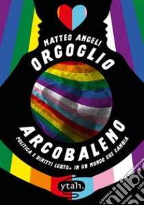 Orgoglio arcobaleno. Politica e diritti LGBTQ+ in un mondo che cambia libro di Angeli Matteo