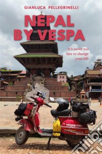 Nepal by Vespa. It's never too late to change your life. Ediz. illustrata libro di Pellegrinelli Gianluca