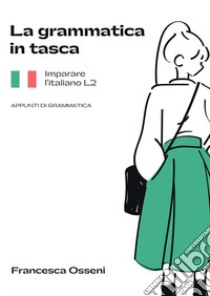 La grammatica in tasca. Imparare l'italiano L2. Appunti di grammatica libro di Osseni Francesca