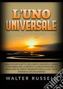 L'uno universale. Una scienza esatta dell'unico universo visibile e invisibile della mente e la registrazione di ogni idea di mente pensante nella luce, che è materia e anche energia libro di Russell Walter