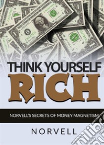 Think yourself rich. Norvell's secrets of money magnetism libro di Norvell Anthony