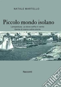 Piccolo mondo isolano. Lampedusa. Là dove soffia il vento. Gente di mare e altre storie libro di Martello Natale