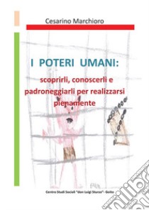 I poteri umani. Scoprirli, conoscerli e padroneggiarli per realizzarsi pienamente libro di Marchioro Cesarino