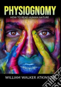 Physiognomy. How to read human nature libro di Atkinson William Walker