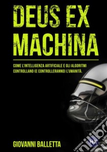 Deus ex machina. Come l'intelligenza artificiale e gli algoritmi controllano (e controlleranno) il mondo. Nuova ediz. libro di Balletta Giovanni