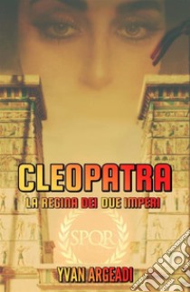 Cleopatra: la regina dei due imperi libro di Argeadi Yvan