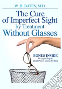 The cure of imperfect sight by treatment without glasses. Ediz. illustrata libro di Bates William Horatio