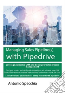 Managing sales pipeline(s) with Pipedrive. How to use the fast growing CRM platform for SME and get the best of it libro di Specchia Antonio