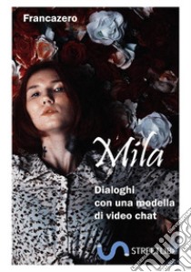 Mila. Dialoghi con una modella di video chat libro di Francazero