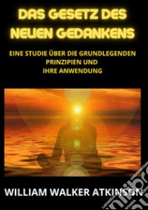 Das Gesetz des neuen Gedankens. Eine Studie über die grundlegenden Prinzipien und Ihre Anwendung libro di Atkinson William Walker