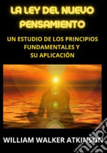 La ley del nuevo pensamiento. Un estudio de los principios fundamentales y su aplicación libro di Atkinson William Walker