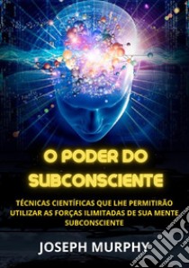 O poder do subconsciente. Técnicas científicas que lhe permitirão utilizar as forças ilimitadas de sua mente subconsciente libro di Murphy Joseph