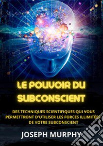 Le pouvoir du subconscient. Des techniques scientifiques qui vous permettront d'utiliser les forces illimitées de votre subconscient libro di Murphy Joseph