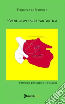 Poesie di un padre fantastico. Nuova ediz. libro di De Francisco Francesco