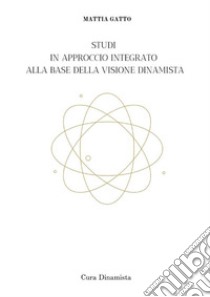 Studi in approccio integrato alla base della visione dinamista. Cura dinamista. Nuova ediz. libro di Gatto Mattia