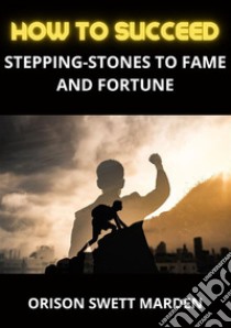 How to succeed. Stepping-stones to fame and fortune libro di Swett Marden Orison