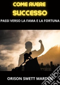 Come avere successo. Passi verso la fama e la fortuna libro di Swett Marden Orison