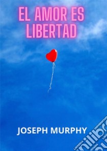 El amor es libertad libro di Murphy Joseph