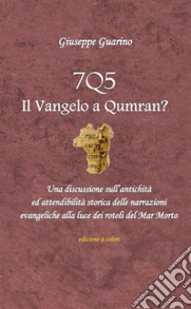 7Q5 il vangelo a Qumran? Una discussione sull'antichità ed attendibilità storica delle narrazioni evangeliche alla luce dei rotoli del Mar Morto Morto libro di Guarino Giuseppe