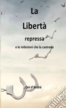 La libertà repressa e le inibizioni che la castrano libro di D'Andrè Onì