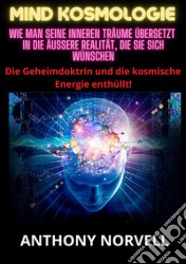 Mind Kosmologie. Wie man seine inneren Träume übersetzt in die äußere Realität, die Sie sich wünschen libro di Norvell Anthony