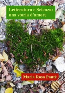 Letteratura e scienza: una storia d'amore libro di Panté Maria Rosa