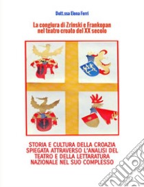 La congiura di Zrinski e Frankopan nel teatro croato del XX secolo. Storia e cultura della Corazia spiegata attraverso l'analisi del teatro e della letteratura nazionale nel suo complesso libro di Ferri Elena