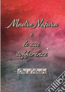 Madre Natura e le sue sofferenze. Ediz. ampliata libro di D'Andrè Onì