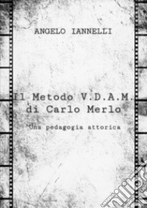 Il metodo V.D.A.M. di Carlo Merlo. Una pedagogia attorica libro di Iannelli Angelo