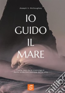 Io guido il mare. Come non farsi travolgere dalle onde burrascose della vita libro di McCaughey Joseph V.