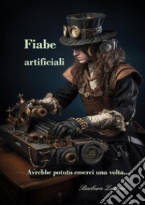 Fiabe artificiali. Avrebbe potuto esserci una volta... libro di Zattoni Barbara; Pierazzuoli Gilberto