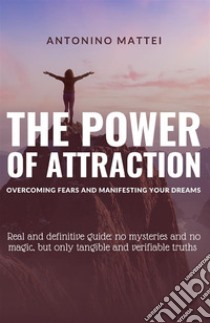 The power of attraction: overcoming fears and manifesting your dreams. Real and definitive guide: no mysteries and no magic, but only tangible and verifiable truths libro di Mattei Antonino