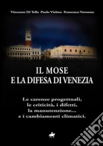 Il MOSE e la difesa di Venezia. Le carenze progettuali, le criticità, i difetti, la manutenzione... e i cambiamenti climatici libro di Di Tella Vincenzo; Vielmo Paolo; Veronese Francesco