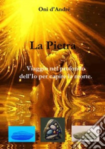 La Pietra. Viaggio nel profondo dell'Io per capire la morte libro di D'Andrè Onì