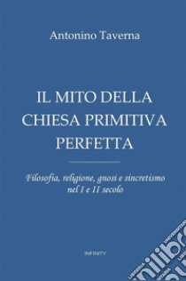 Il mito della Chiesa primitiva perfetta. Filosofia, religione, gnosi e sincretismo nel I e II secolo libro di Taverna Antonio