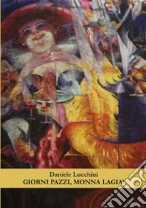 Giorni pazzi, monna Lagia! libro di Lucchini Daniele