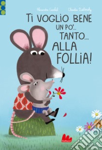 Ti voglio bene un po'... Tanto... Alla follia! Ediz. a colori libro di Garibal Alexandra