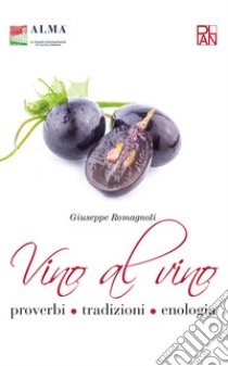 Vino al vino. Proverbi, tradizioni, enologia libro di Romagnoli Giuseppe