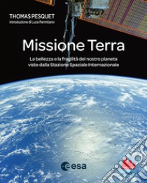 Missione Terra. La bellezza e la fragilità del nostro pianeta viste dalla Stazione Spaziale Internazionale libro di Pesquet Thomas