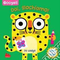 Dai, giochiamo! Googoli. Scuoti e impara. Ediz. a colori libro di Lodge Jo